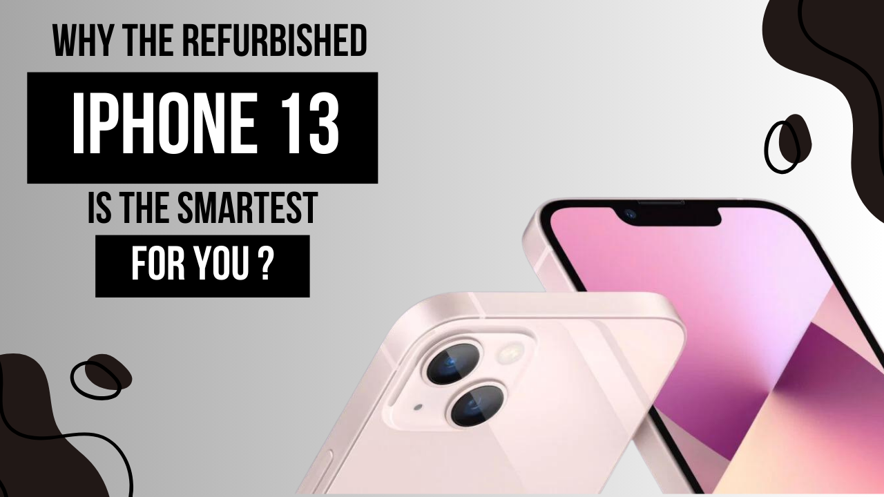 Refurbished iPhone 13 is the Smartest Choice for You
