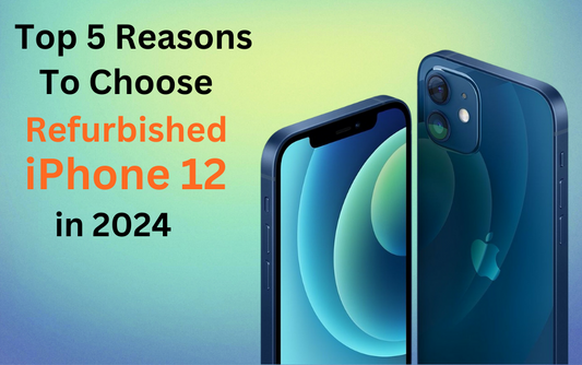 5 Reasons to Choose Refurbished iPhone 12 in 2024